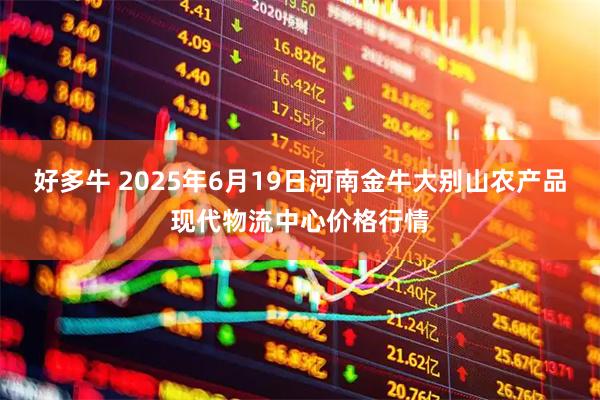 好多牛 2025年6月19日河南金牛大别山农产品现代物流中心价格行情