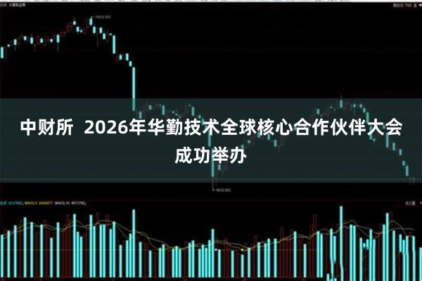 中财所 2026年华勤技术全球核心合作伙伴大会成功举办