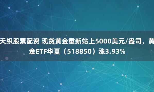 天织股票配资 现货黄金重新站上5000美元/盎司，黄金ETF华夏（518850）涨3.93%
