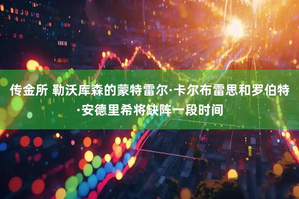 传金所 勒沃库森的蒙特雷尔·卡尔布雷思和罗伯特·安德里希将缺阵一段时间