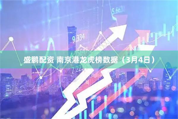 盛鹏配资 南京港龙虎榜数据(3月4日)