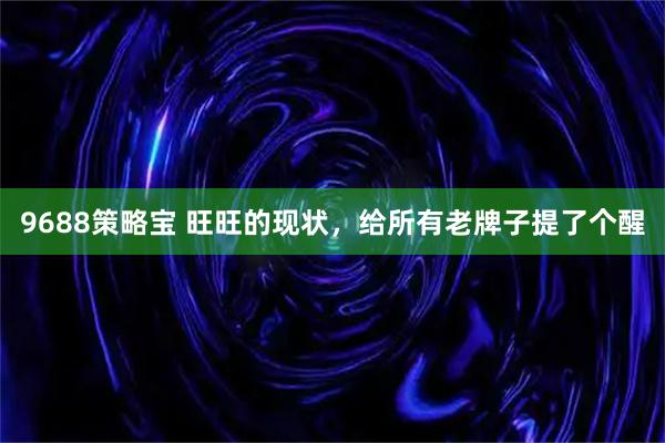 9688策略宝 旺旺的现状，给所有老牌子提了个醒